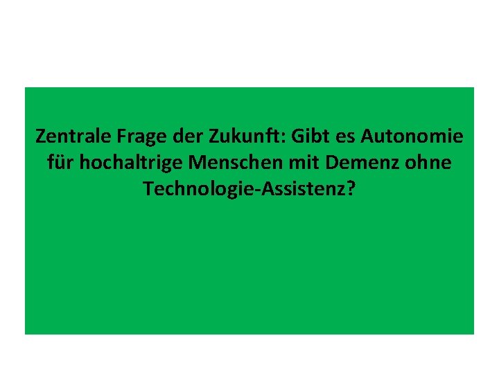 Zentrale Frage der Zukunft: Gibt es Autonomie für hochaltrige Menschen mit Demenz ohne Technologie-Assistenz?