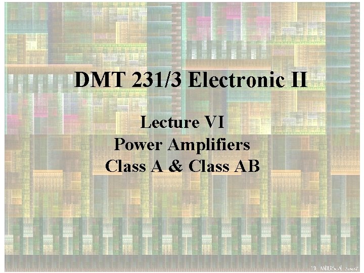 DMT 231/3 Electronic II Lecture VI Power Amplifiers Class A & Class AB 