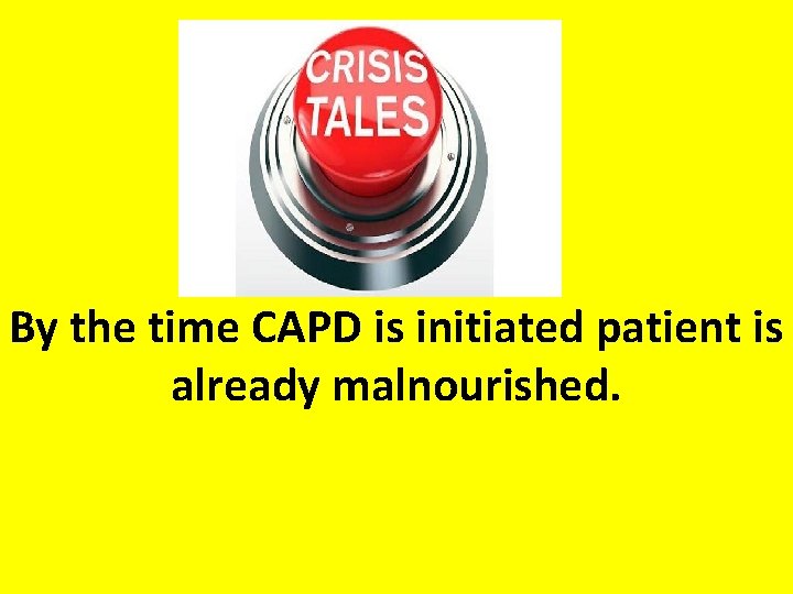 By the time CAPD is initiated patient is already malnourished. 