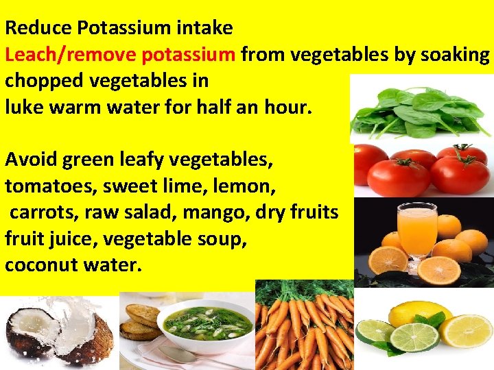 Reduce Potassium intake Leach/remove potassium from vegetables by soaking chopped vegetables in luke warm