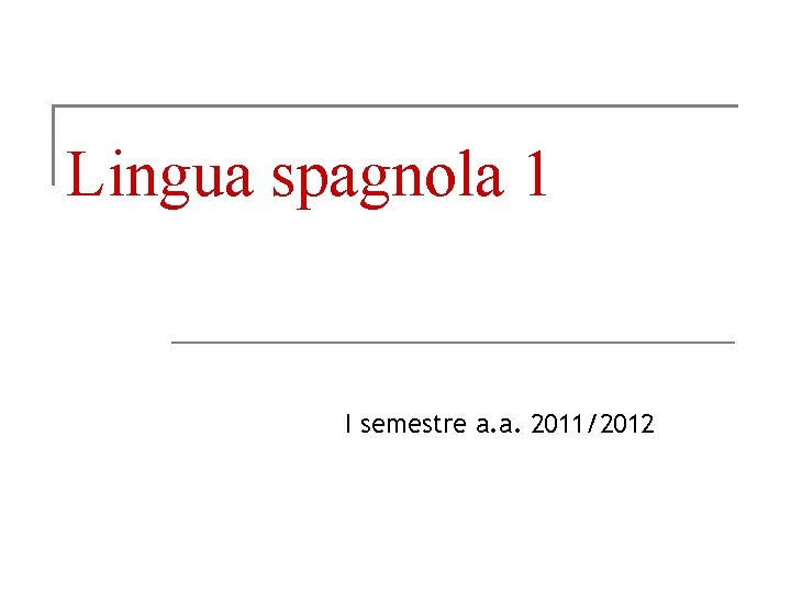 Lingua spagnola 1 I semestre a. a. 2011/2012 