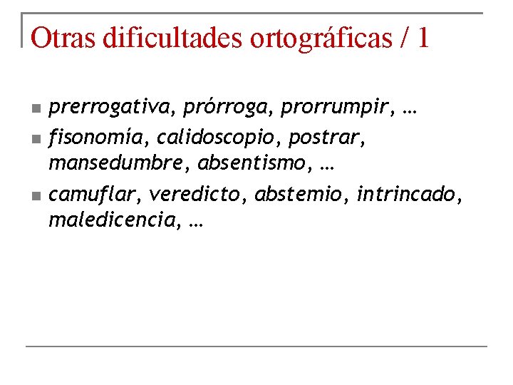 Otras dificultades ortográficas / 1 prerrogativa, prórroga, prorrumpir, … fisonomía, calidoscopio, postrar, mansedumbre, absentismo,