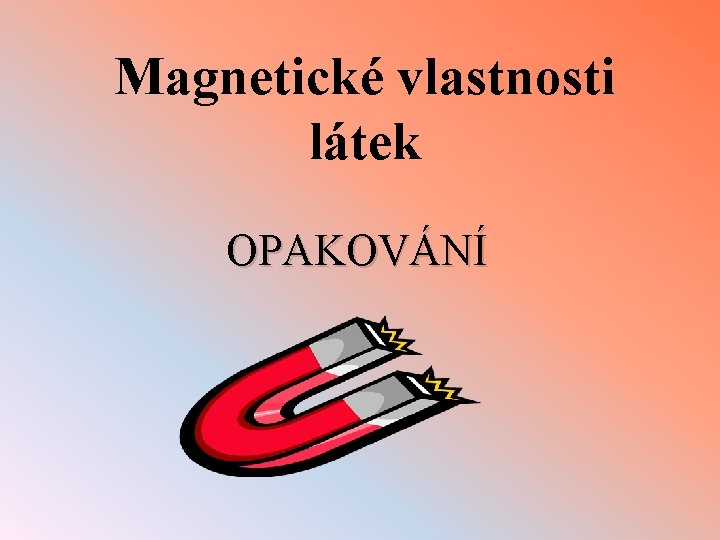 Magnetické vlastnosti látek OPAKOVÁNÍ 