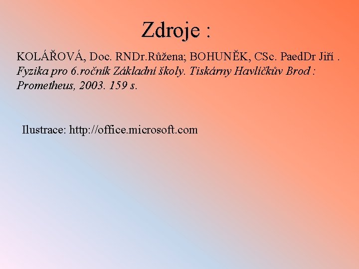 Zdroje : KOLÁŘOVÁ, Doc. RNDr. Růžena; BOHUNĚK, CSc. Paed. Dr Jiří. Fyzika pro 6.