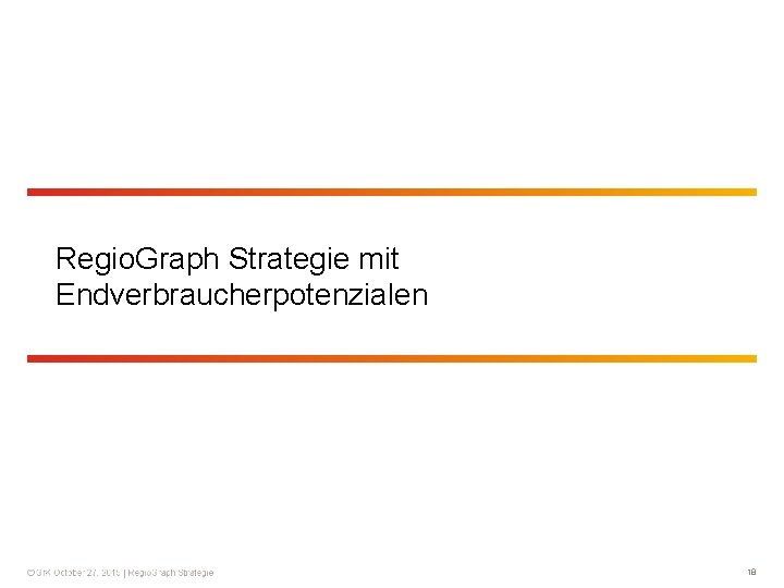Regio. Graph Strategie mit Endverbraucherpotenzialen 18 