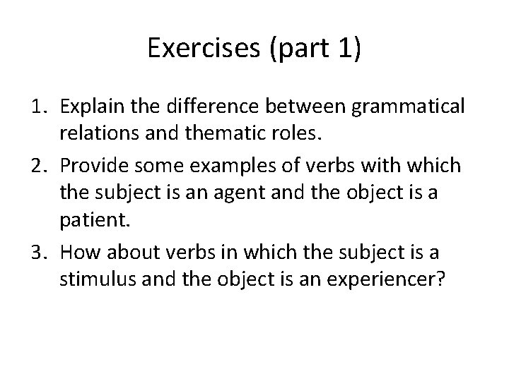 Exercises (part 1) 1. Explain the difference between grammatical relations and thematic roles. 2.