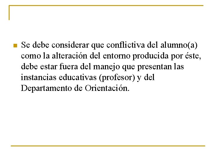 n Se debe considerar que conflictiva del alumno(a) como la alteración del entorno producida