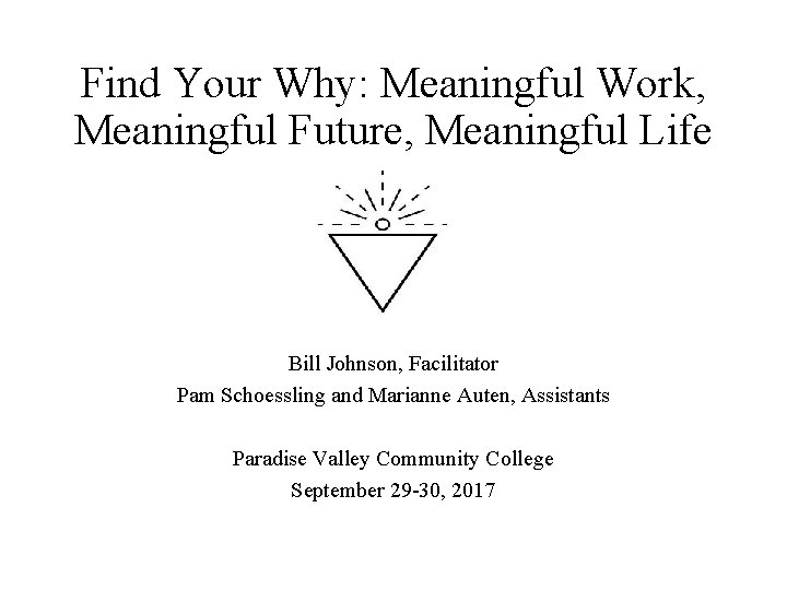 Find Your Why: Meaningful Work, Meaningful Future, Meaningful Life Bill Johnson, Facilitator Pam Schoessling
