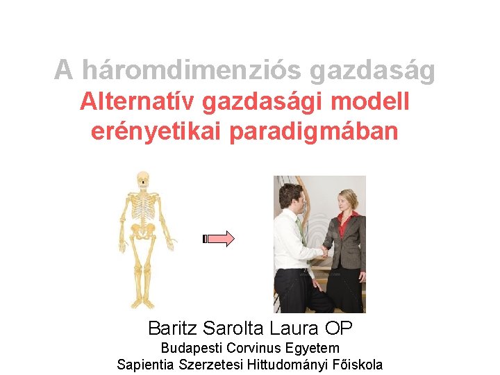 A háromdimenziós gazdaság Alternatív gazdasági modell erényetikai paradigmában Baritz Sarolta Laura OP Budapesti Corvinus