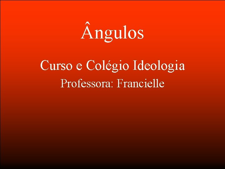  ngulos Curso e Colégio Ideologia Professora: Francielle 