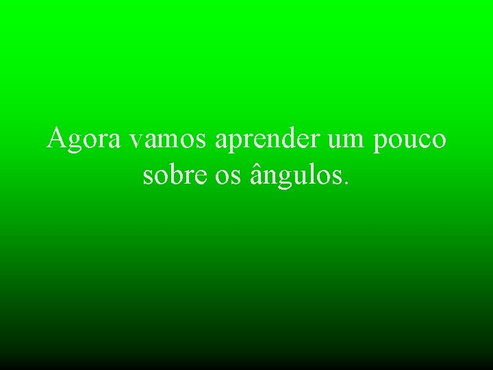 Agora vamos aprender um pouco sobre os ângulos. 