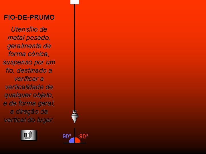 FIO-DE-PRUMO Utensílio de metal pesado, geralmente de forma cónica, suspenso por um fio, destinado