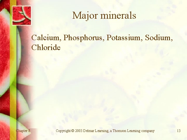 Major minerals Calcium, Phosphorus, Potassium, Sodium, Chloride Chapter 8 Copyright © 2003 Delmar Learning,