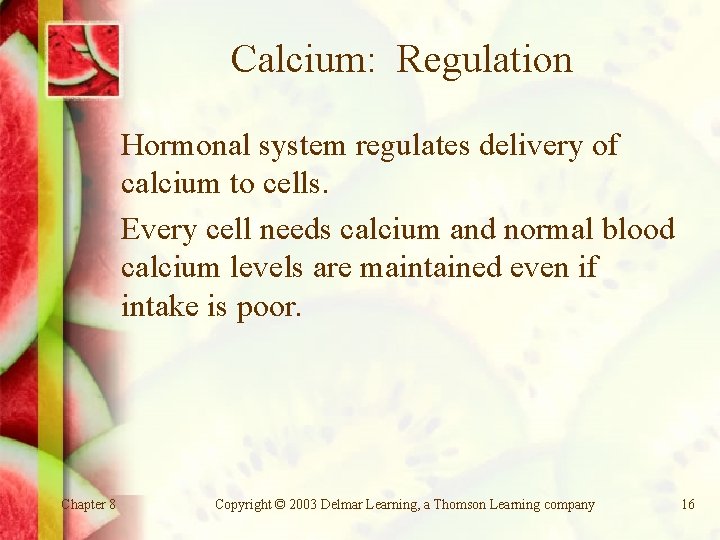 Calcium: Regulation Hormonal system regulates delivery of calcium to cells. Every cell needs calcium