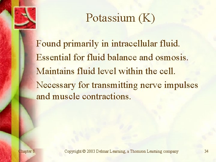 Potassium (K) Found primarily in intracellular fluid. Essential for fluid balance and osmosis. Maintains