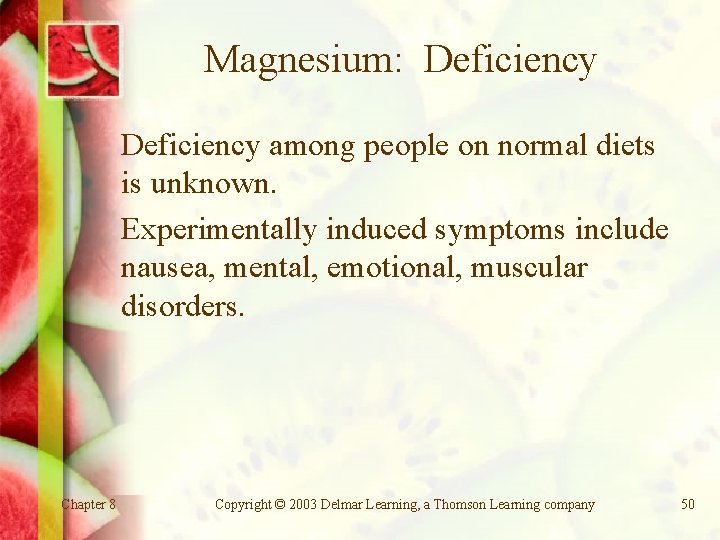 Magnesium: Deficiency among people on normal diets is unknown. Experimentally induced symptoms include nausea,