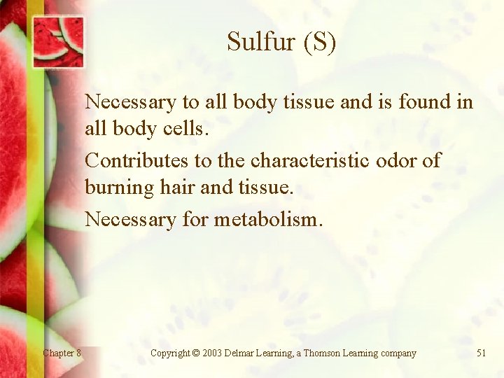 Sulfur (S) Necessary to all body tissue and is found in all body cells.