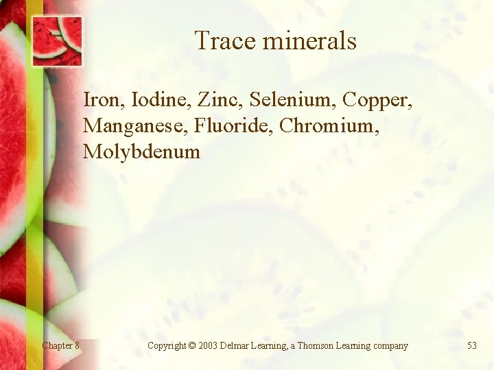 Trace minerals Iron, Iodine, Zinc, Selenium, Copper, Manganese, Fluoride, Chromium, Molybdenum Chapter 8 Copyright