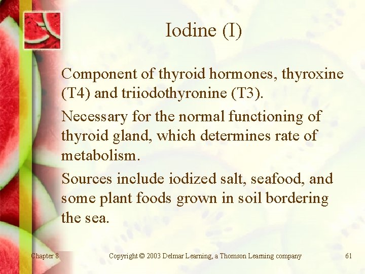 Iodine (I) Component of thyroid hormones, thyroxine (T 4) and triiodothyronine (T 3). Necessary