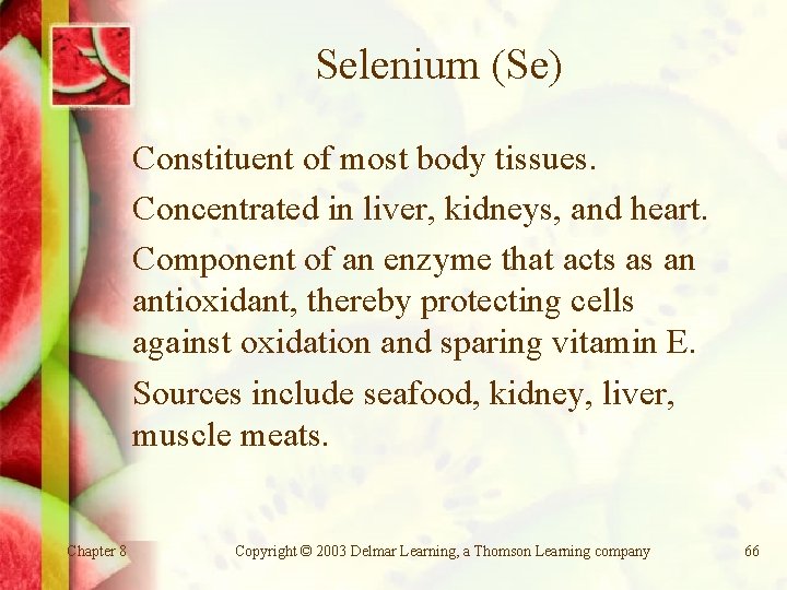 Selenium (Se) Constituent of most body tissues. Concentrated in liver, kidneys, and heart. Component