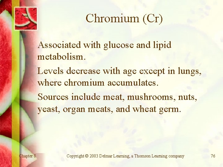 Chromium (Cr) Associated with glucose and lipid metabolism. Levels decrease with age except in