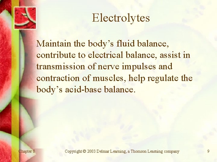 Electrolytes Maintain the body’s fluid balance, contribute to electrical balance, assist in transmission of