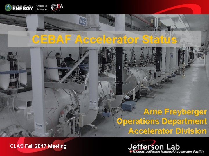 CEBAF Accelerator Status Arne Freyberger Operations Department Accelerator Division CLAS Fall 2017 Meeting 