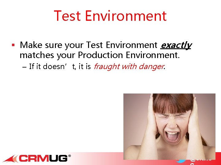 Test Environment § Make sure your Test Environment exactly matches your Production Environment. –