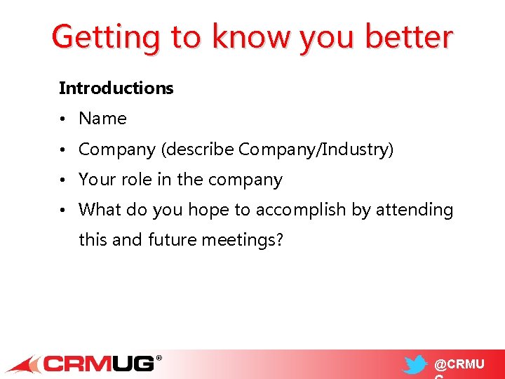 Getting to know you better Introductions • Name • Company (describe Company/Industry) • Your