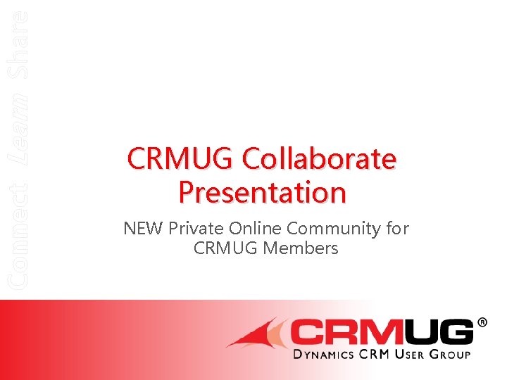 Connect Learn Share CRMUG Collaborate Presentation NEW Private Online Community for CRMUG Members 