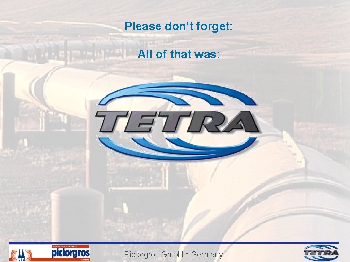 Please don’t forget: All of that was: Piciorgros Gmb. H * Germany 