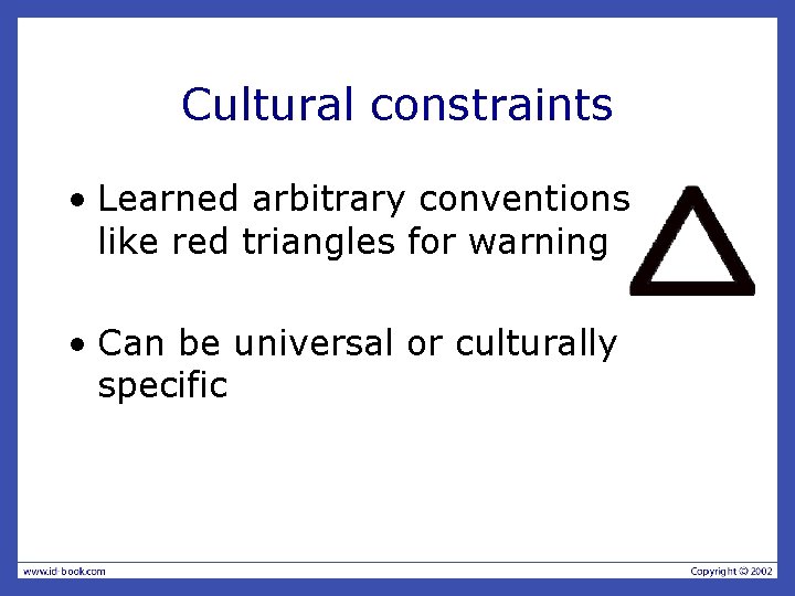 Cultural constraints • Learned arbitrary conventions like red triangles for warning • Can be Cultural constraints • Learned arbitrary conventions like red triangles for warning • Can be