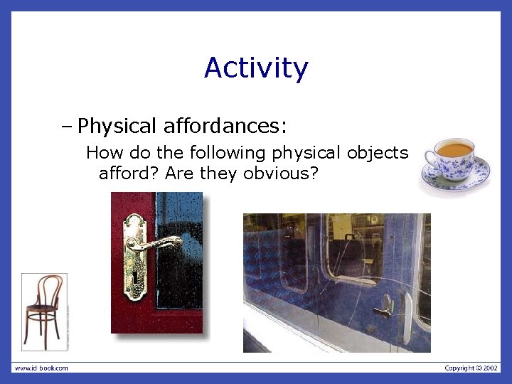 Activity – Physical affordances: How do the following physical objects afford? Are they obvious? Activity – Physical affordances: How do the following physical objects afford? Are they obvious?