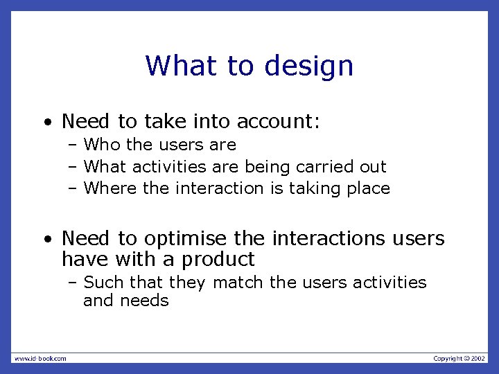 What to design • Need to take into account: – Who the users are What to design • Need to take into account: – Who the users are