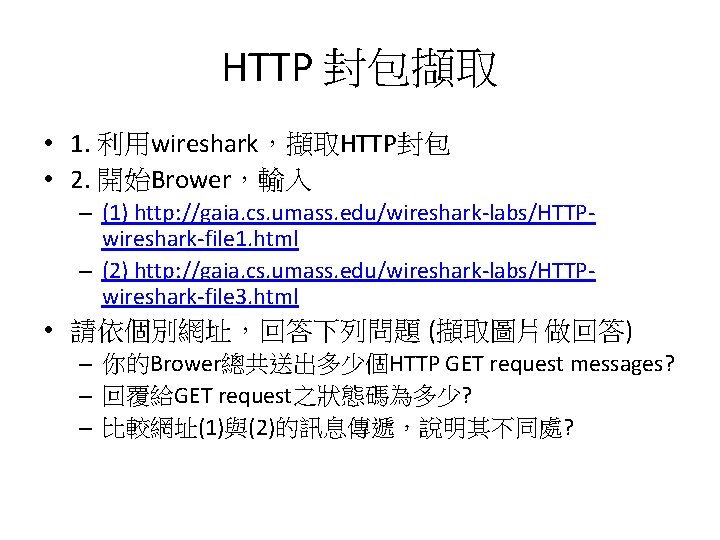 HTTP 封包擷取 • 1. 利用wireshark，擷取HTTP封包 • 2. 開始Brower，輸入 – (1) http: //gaia. cs. umass.