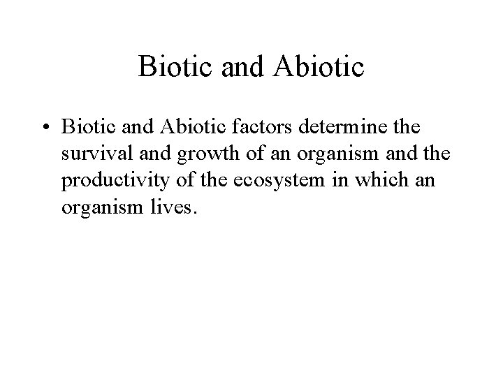 Biotic and Abiotic • Biotic and Abiotic factors determine the survival and growth of