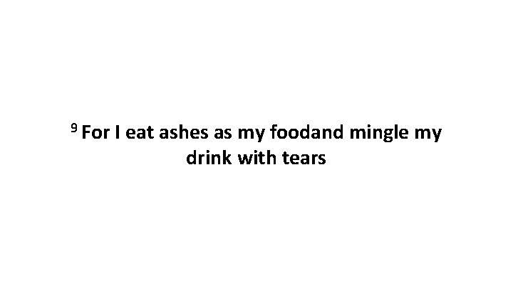 9 For I eat ashes as my foodand mingle my drink with tears 9 For I eat ashes as my foodand mingle my drink with tears