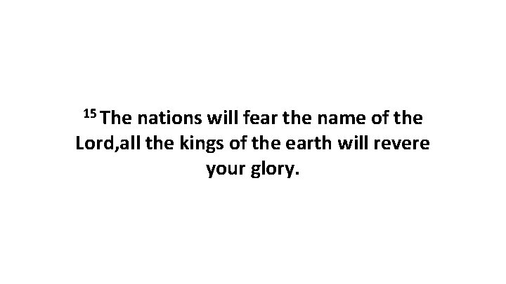 15 The nations will fear the name of the Lord, all the kings of 15 The nations will fear the name of the Lord, all the kings of