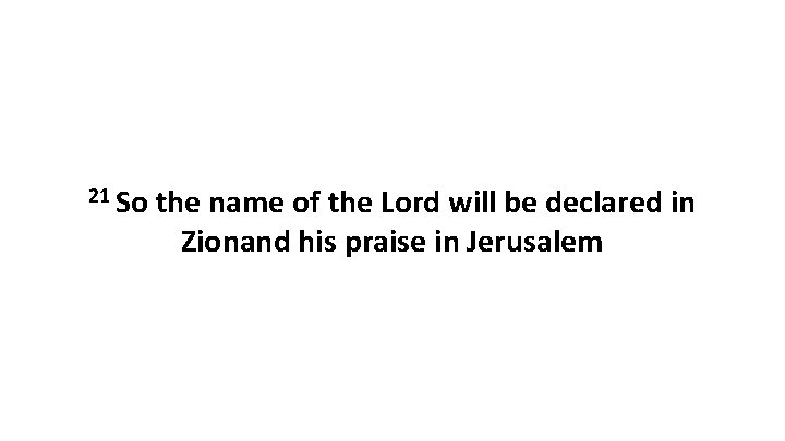 21 So the name of the Lord will be declared in Zionand his praise 21 So the name of the Lord will be declared in Zionand his praise