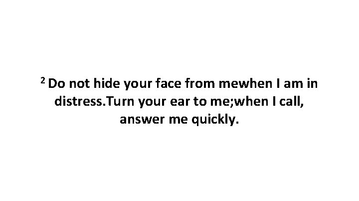 2 Do not hide your face from mewhen I am in distress. Turn your 2 Do not hide your face from mewhen I am in distress. Turn your