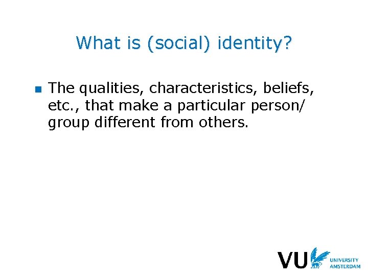 What is (social) identity? n The qualities, characteristics, beliefs, etc. , that make a