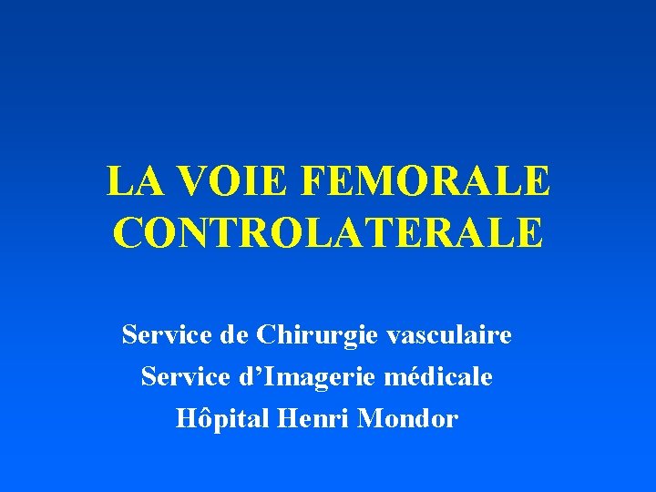LA VOIE FEMORALE CONTROLATERALE Service de Chirurgie vasculaire Service d’Imagerie médicale Hôpital Henri Mondor