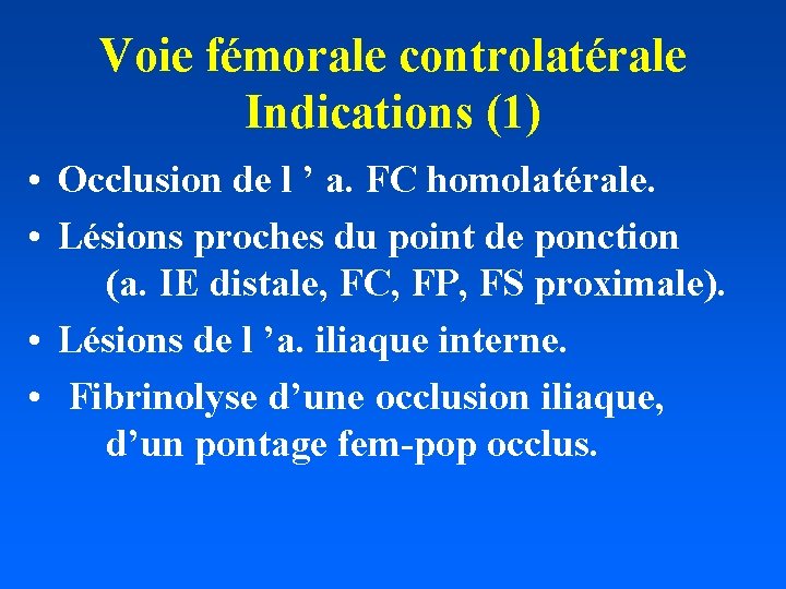 Voie fémorale controlatérale Indications (1) • Occlusion de l ’ a. FC homolatérale. •