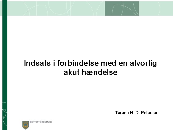 Indsats i forbindelse med en alvorlig akut hændelse Torben H. D. Petersen 