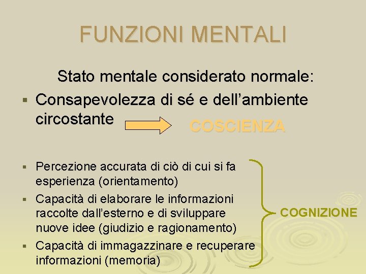 FUNZIONI MENTALI Stato mentale considerato normale: § Consapevolezza di sé e dell’ambiente circostante COSCIENZA