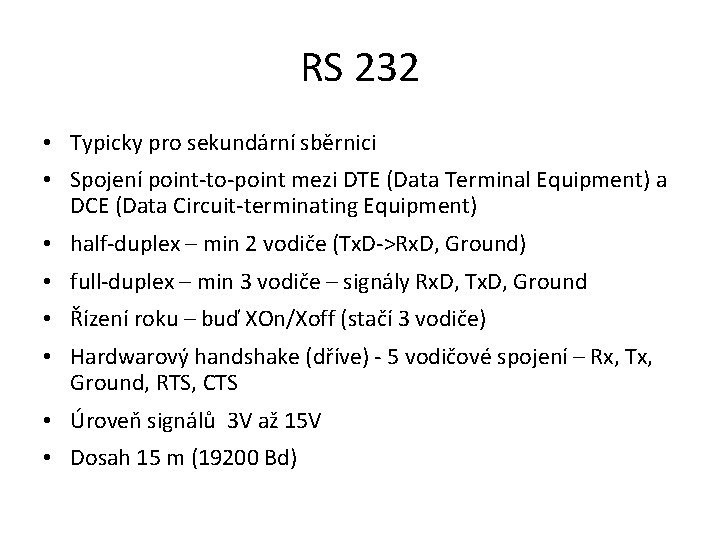 RS 232 • Typicky pro sekundární sběrnici • Spojení point-to-point mezi DTE (Data Terminal