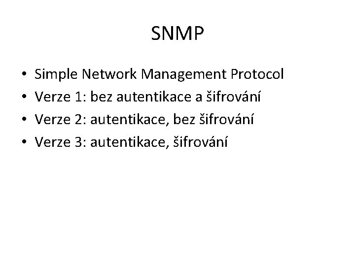 SNMP • • Simple Network Management Protocol Verze 1: bez autentikace a šifrování Verze