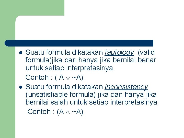 l l Suatu formula dikatakan tautology (valid formula)jika dan hanya jika bernilai benar untuk