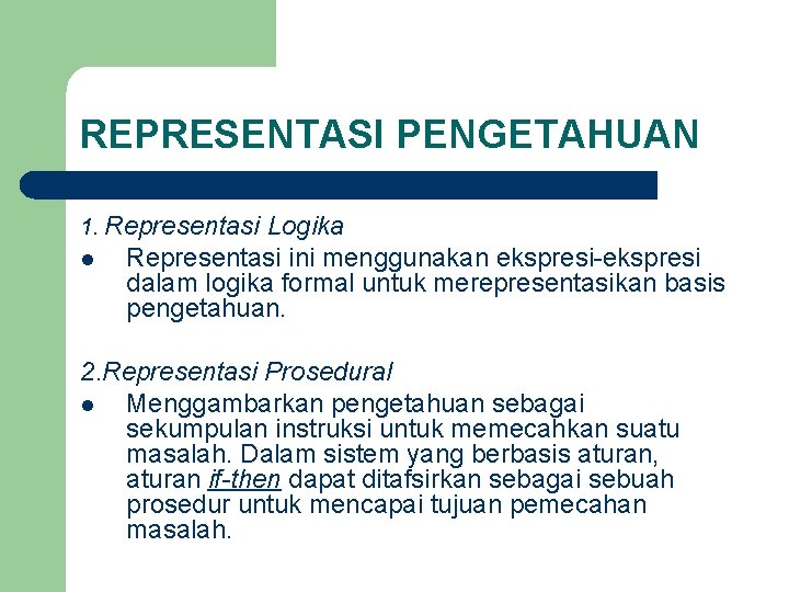 REPRESENTASI PENGETAHUAN 1. Representasi l Logika Representasi ini menggunakan ekspresi-ekspresi dalam logika formal untuk
