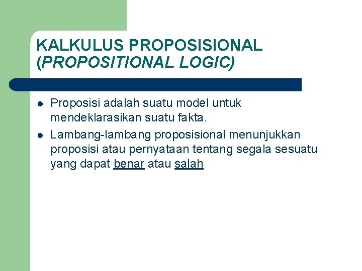 KALKULUS PROPOSISIONAL (PROPOSITIONAL LOGIC) l l Proposisi adalah suatu model untuk mendeklarasikan suatu fakta.